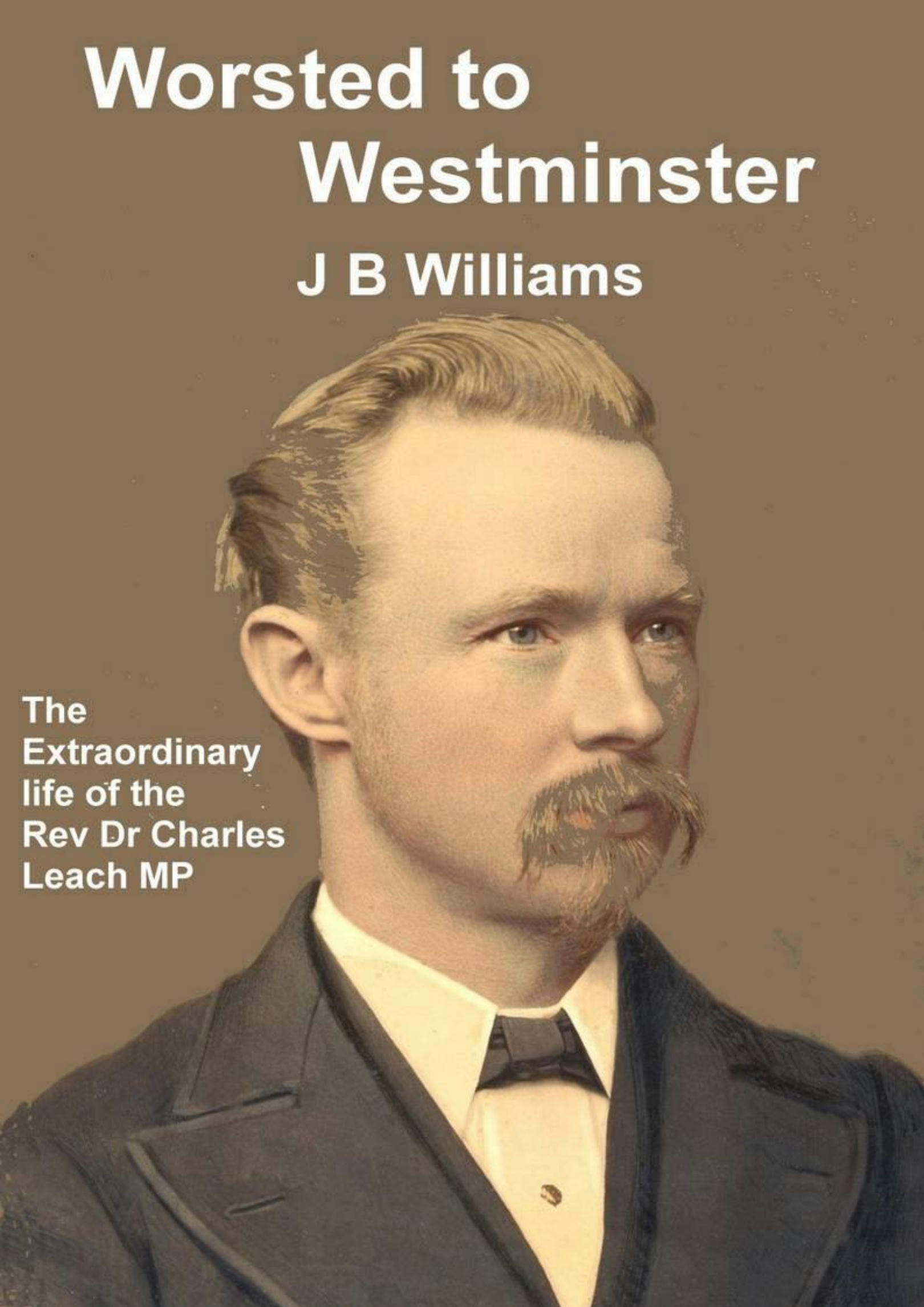 Worsted To Westminster: The Extraordinary Life of the Rev Dr Charles Leach MP