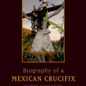 By Jennifer Scheper Hughes - Biography of a Mexican Crucifix: Lived Religion and Local Faith from the Conquest to the Present