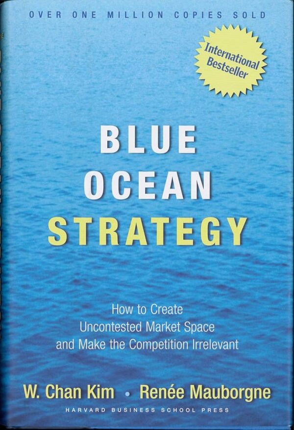 Blue Ocean Strategy: How to Create Uncontested Market Space and Make the Competition Irrelevant