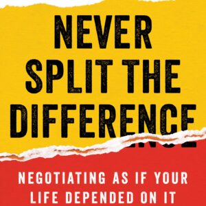 Never Split the Difference: Negotiating as if Your Life Depended on It
