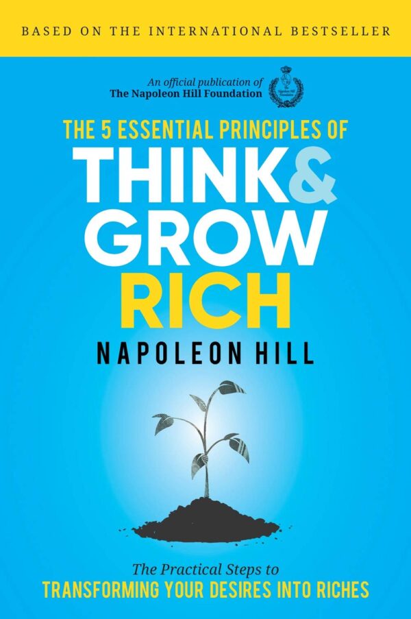 The 5 Essential Principles of Think and Grow Rich: The Practical Steps to Transforming Your Desires into Riches