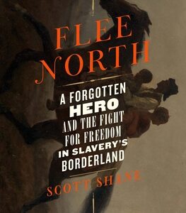Flee North: A Forgotten Hero and the Fight for Freedom in Slavery's Borderland