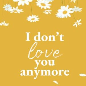 I Don't Love You Anymore: Moving On & Living Your Best Life