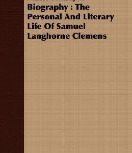 Mark Twain, A Biography: The Personal And Literary Life Of Samuel Langhorne Clemens