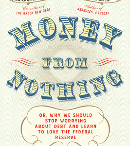 Money From Nothing: Or, Why We Should Stop Worrying About Debt and Learn to Love the Federal Reserve
