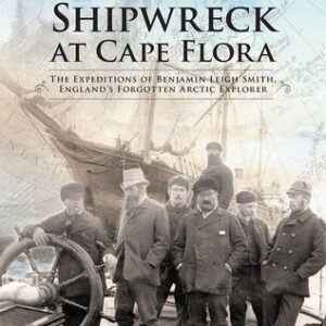 Shipwreck at Cape Flora: The Expeditions of Benjamin Leigh Smith, England's Forgotten Arctic Explorer (Northern Lights, 16) (Volume 16)