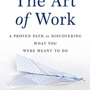 The Art of Work: A Proven Path to Discovering What You Were Meant to Do