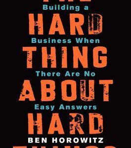 The Hard Thing About Hard Things: Building a Business When There Are No Easy Answers