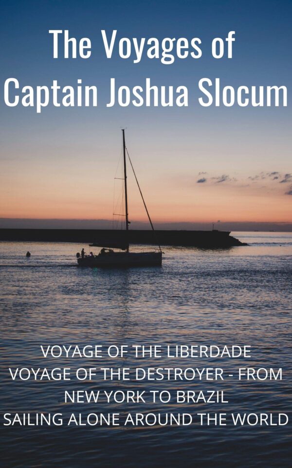 The Voyages of Captain Joshua Slocum - Voyage of the Liberdade - Voyage of the Destroyer - From New York to Brazil - Sailing Alone Around the World